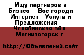 Ищу партнеров в Бизнес  - Все города Интернет » Услуги и Предложения   . Челябинская обл.,Магнитогорск г.